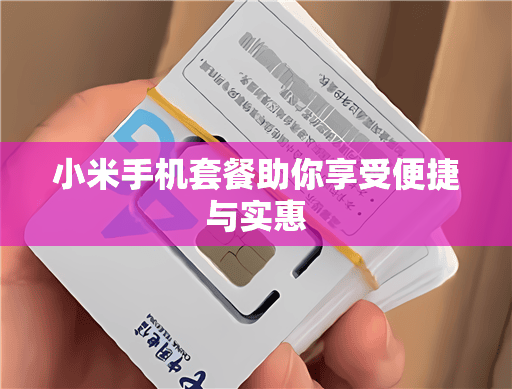 小米手机套餐助你享受便捷与实惠